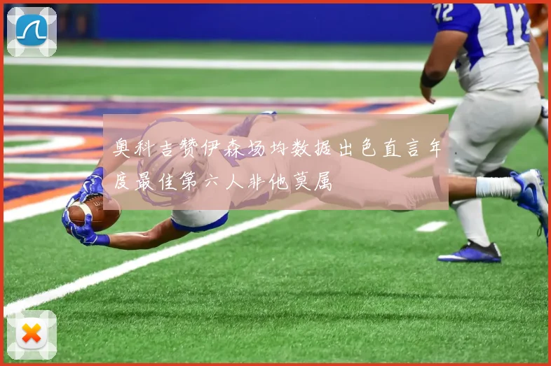 奥科吉赞伊森场均数据出色直言年度最佳第六人非他莫属
