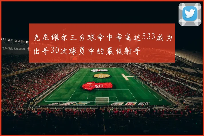 克尼佩尔三分球命中率高达533成为出手30次球员中的最佳射手