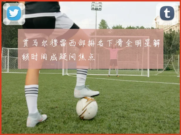 贾马尔穆雷西部排名下滑全明星解锁时间成疑问焦点