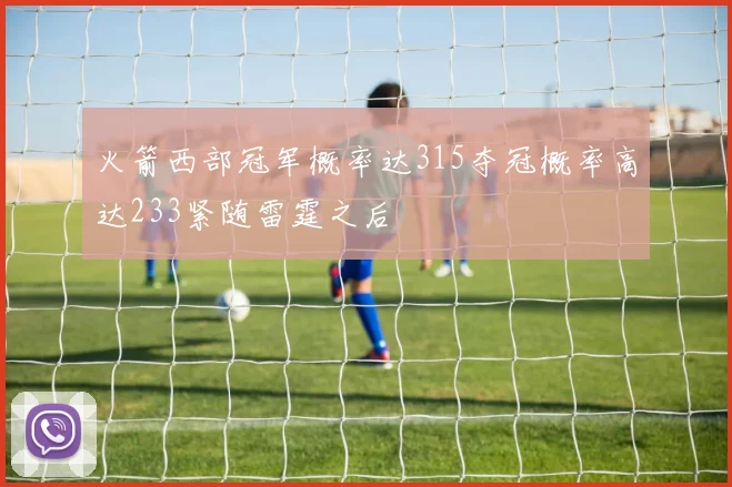 火箭西部冠军概率达315夺冠概率高达233紧随雷霆之后