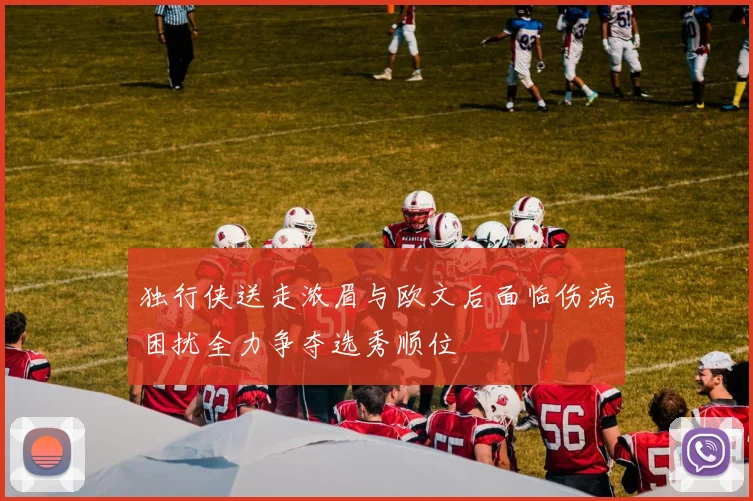 独行侠送走浓眉与欧文后面临伤病困扰全力争夺选秀顺位