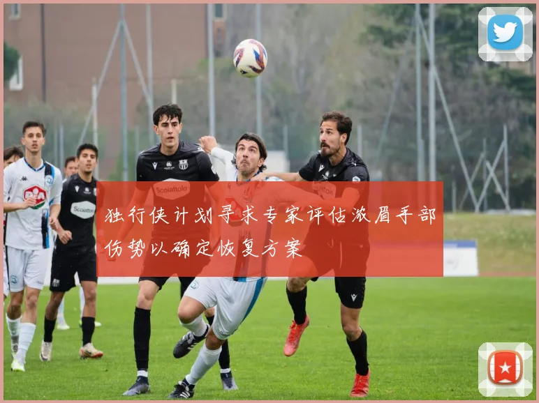 独行侠计划寻求专家评估浓眉手部伤势以确定恢复方案