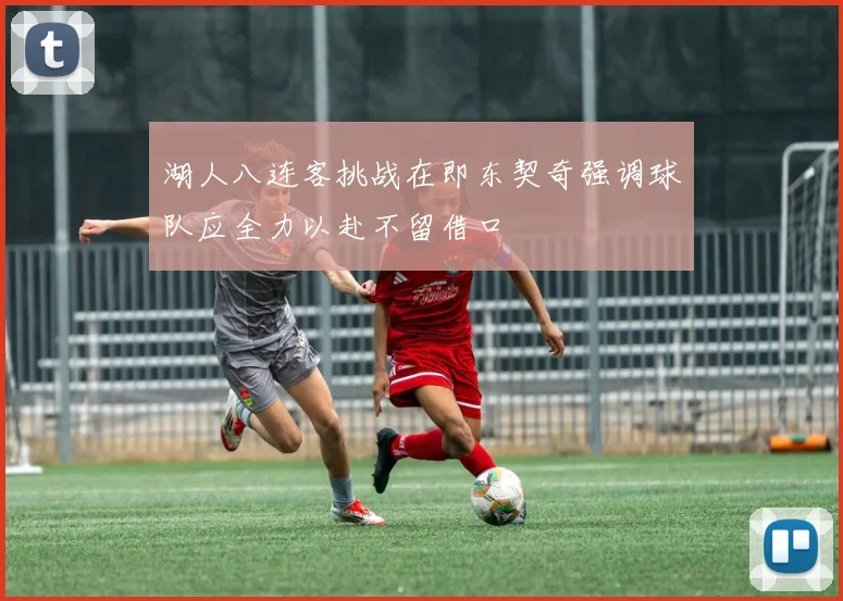 湖人八连客挑战在即东契奇强调球队应全力以赴不留借口