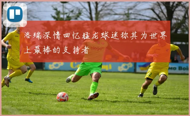 洛瑞深情回忆猛龙球迷称其为世界上最棒的支持者
