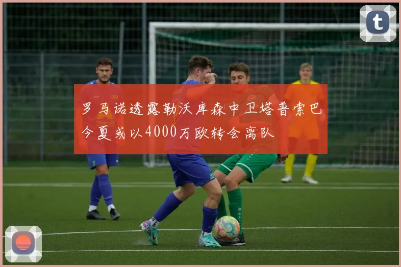 罗马诺透露勒沃库森中卫塔普索巴今夏或以4000万欧转会离队