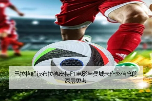 巴拉格解读布拉德皮特F1电影与曼城未作弊信念的深层思考